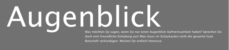 Augenblick Was möchten Sie sagen, wenn Sie nur einen Augenblick Aufmerksamkeit haben? Sprechen Sie doch eine freundliche Einladung aus! Man muss im Schaukasten nicht die gesamte Gute Botschaft verkündigen. Wecken Sie einfach Interesse.