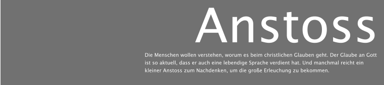 Anstoss Die Menschen wollen verstehen, worum es beim christlichen Glauben geht. Der Glaube an Gott ist so aktuell, dass er auch eine lebendige Sprache verdient hat. Und manchmal reicht ein kleiner Anstoss zum Nachdenken, um die große Erleuchung zu bekommen.